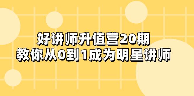 好讲师-升值营-第20期，教你从0到1成为明星讲师-南风轻创