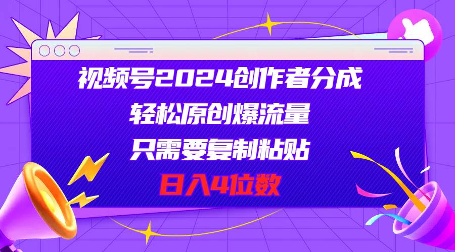 视频号2024创作者分成，轻松原创爆流量，只需要复制粘贴，日入4位数-南风轻创