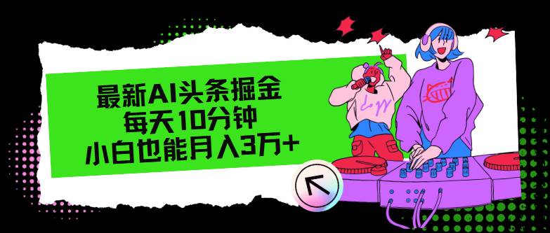 最新AI头条掘金，每天只需10分钟，小白也能月入3万+-南风轻创