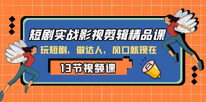 短剧实战影视剪辑精品课，玩短剧，做达人，风口就现在-南风轻创