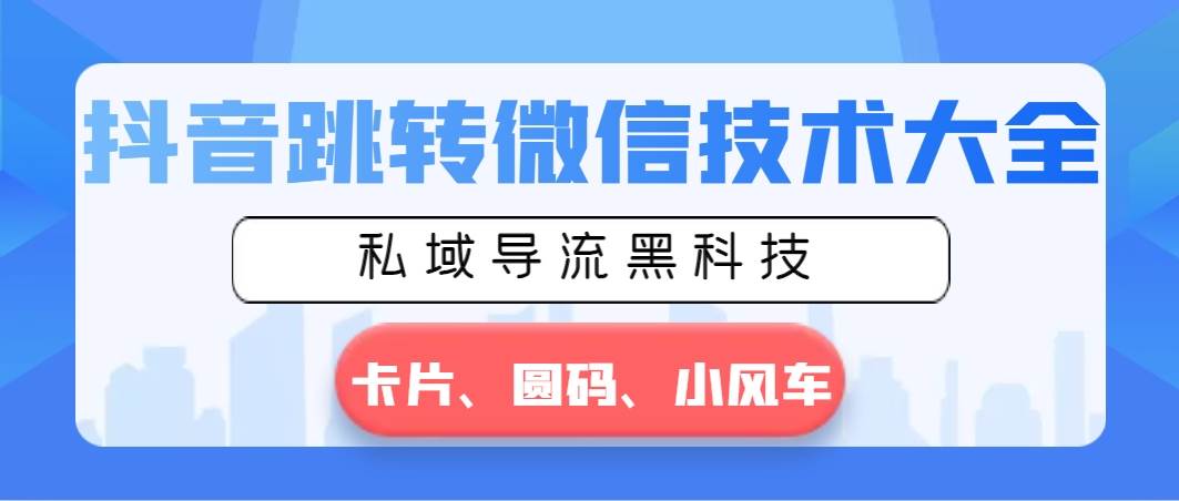 抖音跳转微信技术大全，私域导流黑科技—卡片圆码小风车-南风轻创