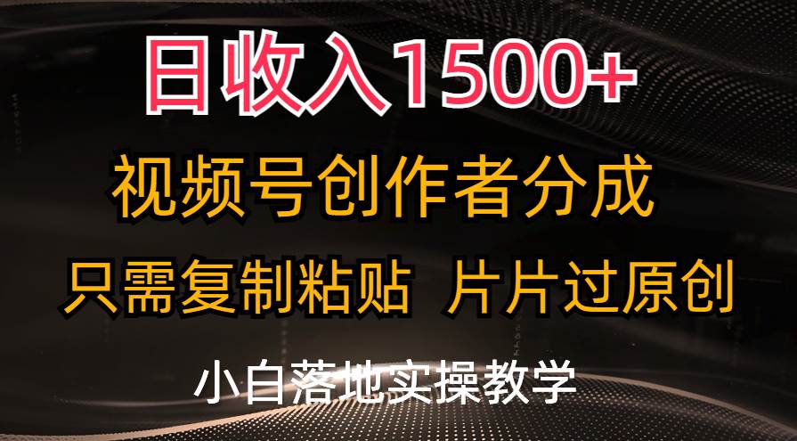 日收入1500+，视频号创作者分成，只需复制粘贴，片片过原创，小白也可…-南风轻创