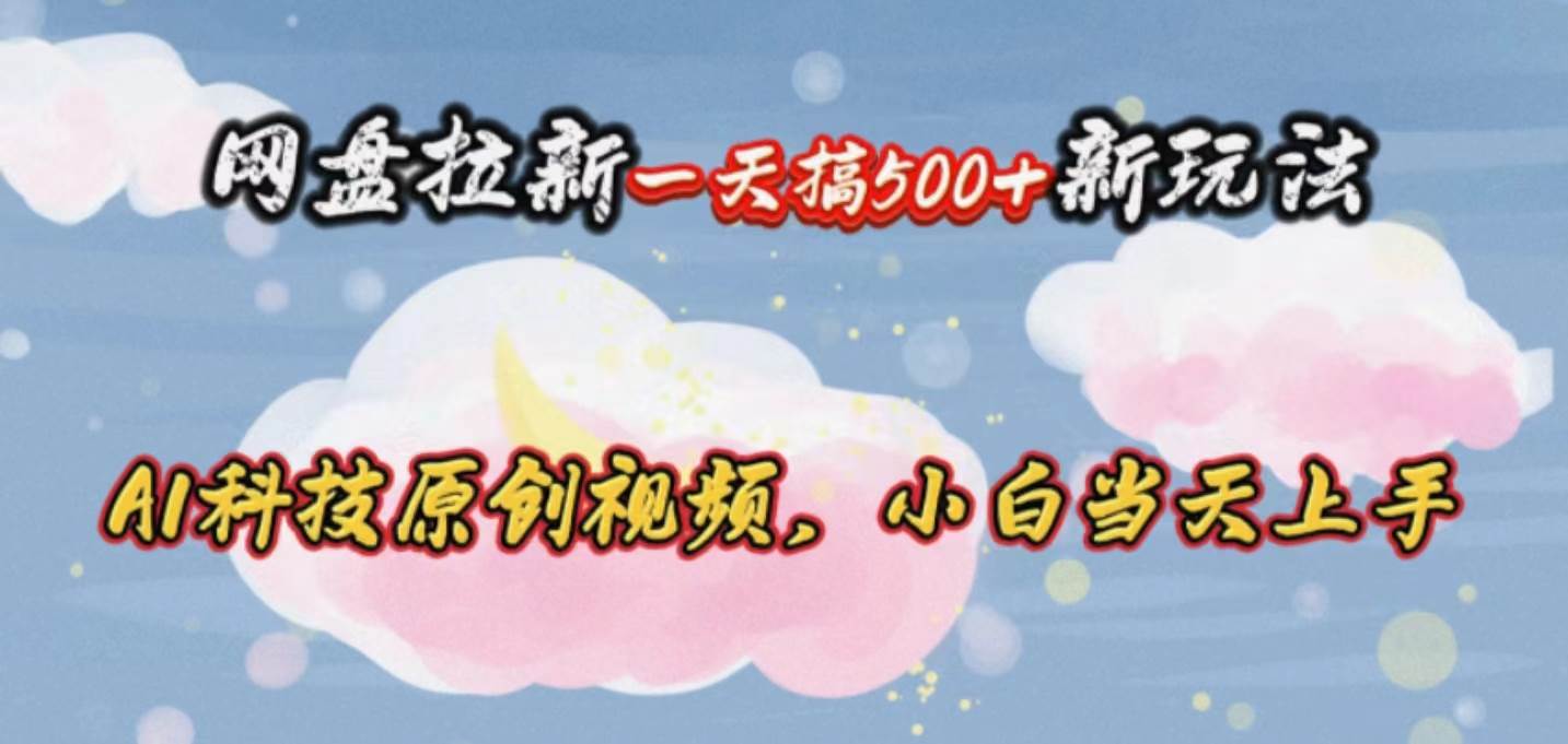 网盘拉新一天搞500新玩法，Ai科技原创视频，小白当天上手-南风轻创
