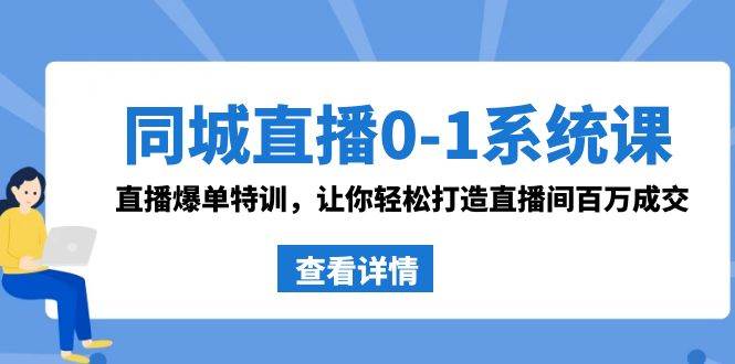 同城直播0-1系统课 抖音同款：直播爆单特训，让你轻松打造直播间百万成交-南风轻创