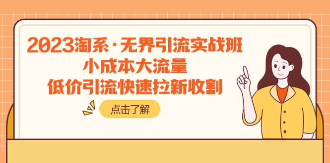 2023淘系·无界引流实战班：小成本大流量，低价引流快速拉新收割-南风轻创