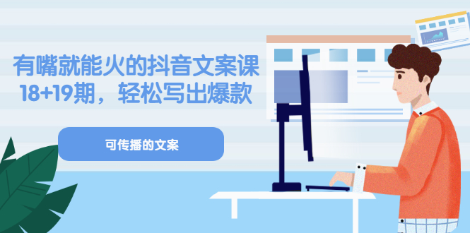 《有嘴就能火的抖音文案课》18+19期，轻松写出爆款可传播文案-南风轻创