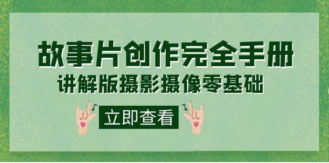 编导-通识课之《故事片-创作完全手册》摄影摄像零基础到精通（20节课程）-南风轻创