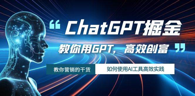 ChatGPT掘金，教你用GPT，高效创富！如何使用AI工具高效实践-南风轻创