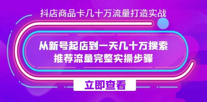 抖店-商品卡几十万流量打造实战，从新号起店到一天几十万搜索、推荐流量…-南风轻创