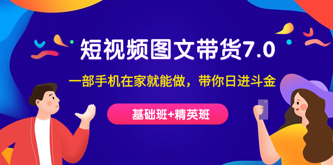 短视频-图文带货7.0（基础班+精英班）一部手机在家就能做，带你日进斗金-南风轻创