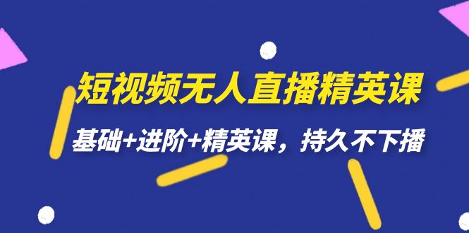 短视频无人直播-精英课，基础+进阶+精英课，持久不下播-南风轻创