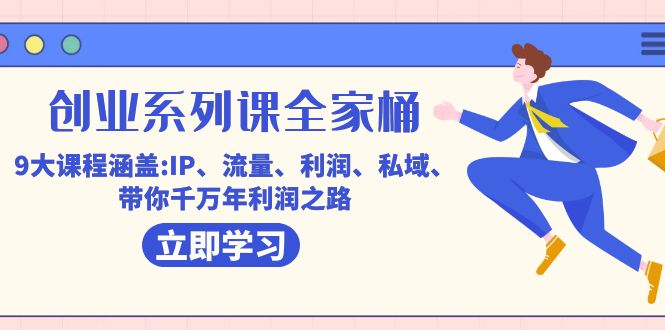 创业系列课-全家桶，9大课程涵盖:IP 流量 利润 私域 带你千万年利润之路-南风轻创