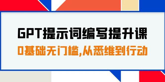 GPT提示词编写提升课，0基础无门槛，从悉维到行动，30天16个课时-南风轻创