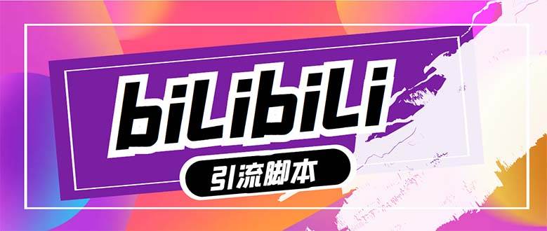 【引流必备】最新哔哩哔哩多功能引流脚本，解放双手自动引流【引流脚本+…-南风轻创