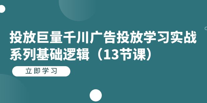 投放巨量千川广告投放学习实战系列基础逻辑（13节课）-南风轻创