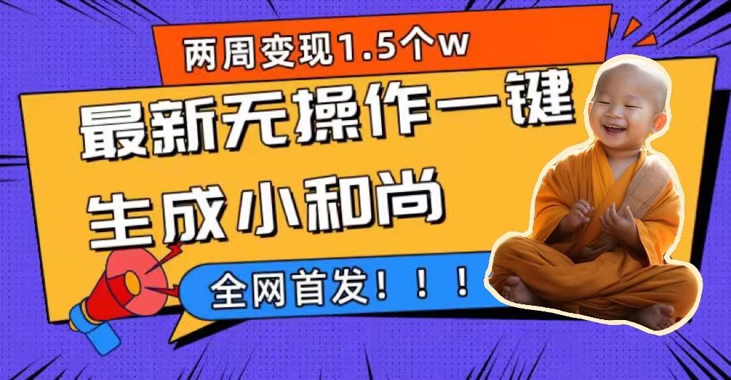 两周1.5W最新无操作一键生成小和尚玩法，升级版首发-南风轻创