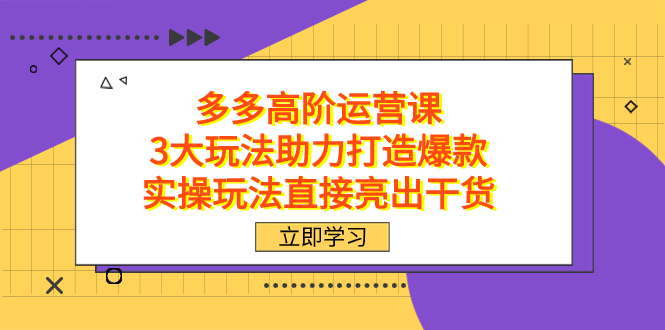 拼多多高阶·运营课，3大玩法助力打造爆款，实操玩法直接亮出干货-南风轻创