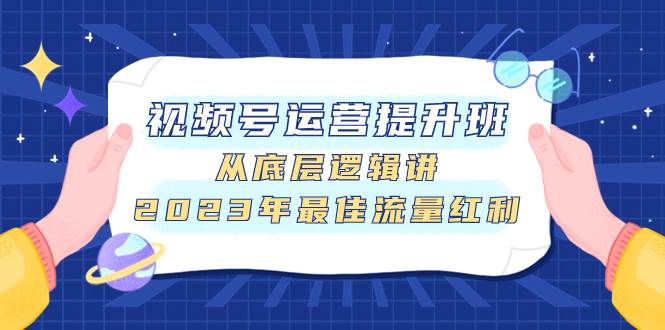 视频号运营提升班，从底层逻辑讲，2023年最佳流量红利-南风轻创