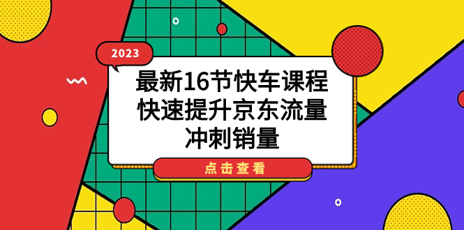 2023最新16节快车课程，快速提升京东流量，冲刺销量-南风轻创