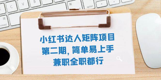 小红书达人矩阵项目第二期，简单易上手，兼职全职都行（11节课）-南风轻创
