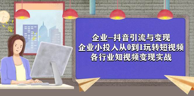 企业-抖音引流与变现：企业小投入从0到1玩转短视频  各行业知视频变现实战-南风轻创
