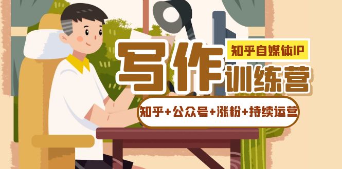 知乎-自媒体IP写作实操训练营：如何做知乎+公众号+涨粉+持续运营！-南风轻创