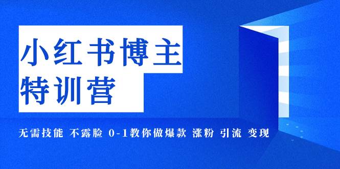 小红书博主爆款特训营-11期 无需技能 不露脸 0-1教你做爆款 涨粉 引流 变现-南风轻创