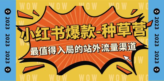 2023小红书爆款-种草营，最值得入局的站外流量渠道（22节课）-南风轻创
