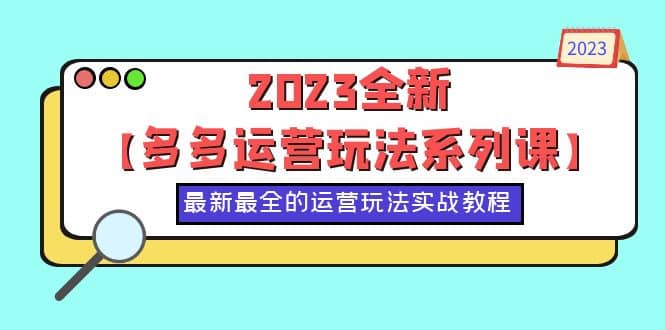 2023全新【多多运营玩法系列课】，最新最全的运营玩法，50节实战教程-南风轻创