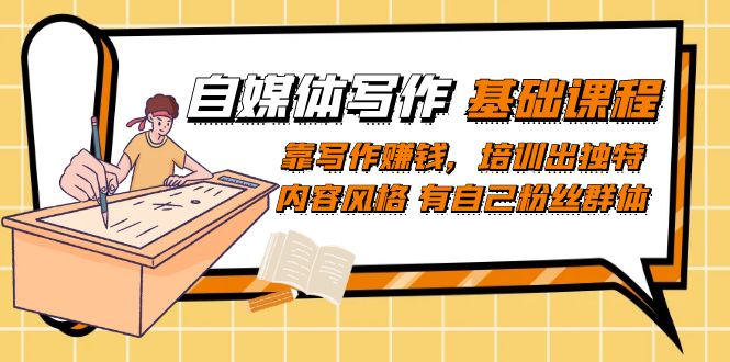 自媒体写作-基础课程：靠写作赚钱，培训出独特内容风格 有自己粉丝群体-南风轻创