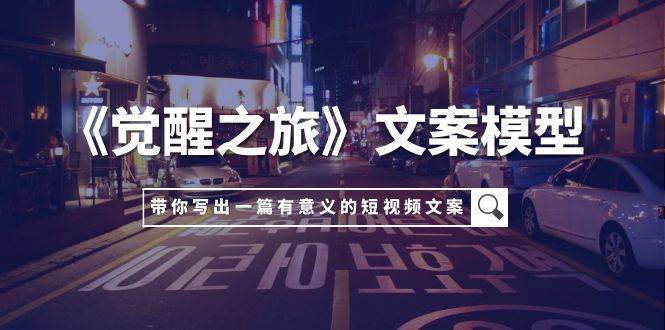 《觉醒之旅》文案模型，带着你用你的一件小事写出一篇有意义的短视频文案-南风轻创
