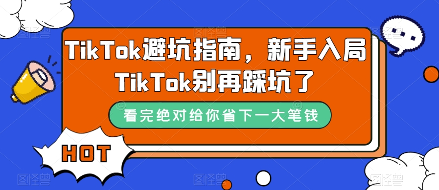 TikTok·避坑指南，新手入局Tk别再踩坑了（10节课）-南风轻创