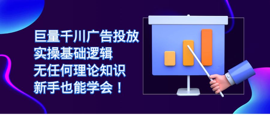 巨量千川广告投放：实操基础逻辑，无任何理论知识，新手也能学会！-南风轻创