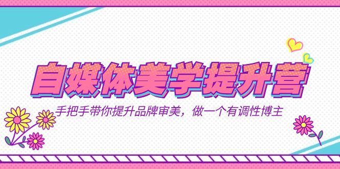 自媒体-美学提升营  手把手带你提升-品牌审美，做一个有调性博主（11节课）-南风轻创