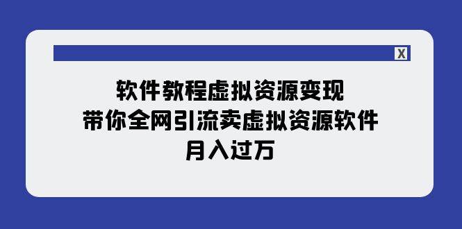 软件教程虚拟资源变现：带你全网引流卖虚拟资源软件，月入过万（11节课）-南风轻创