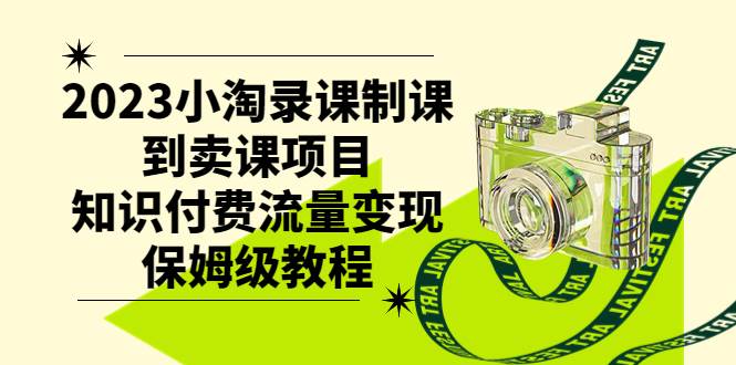 2023小淘录课制课到卖课项目，知识付费流量变现保姆级教程-南风轻创