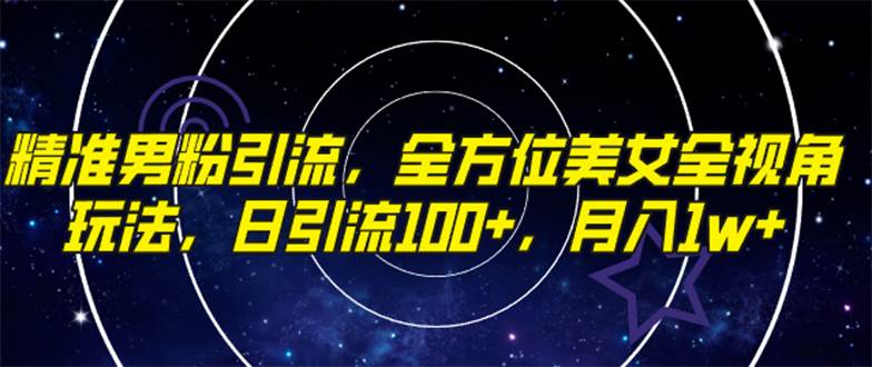 精准男粉引流，全方位美女全视角玩法，日引流100+，月入1w-南风轻创