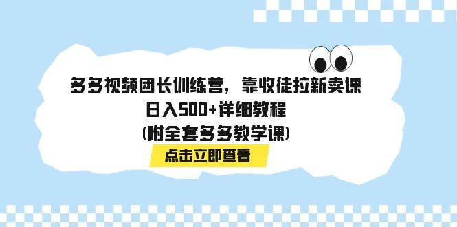 多多视频团长训练营，靠收徒拉新卖课，日入500+详细教程(附全套多多教学课)-南风轻创