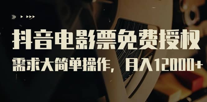 抖音电影票免费授权，需求大简单操作，月入12000+（教程+素材打包）-南风轻创