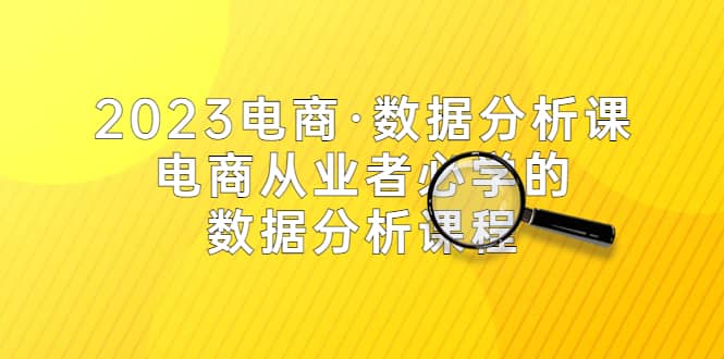 2023电商·数据分析课，电商·从业者必学的数据分析课程（42节课）-南风轻创