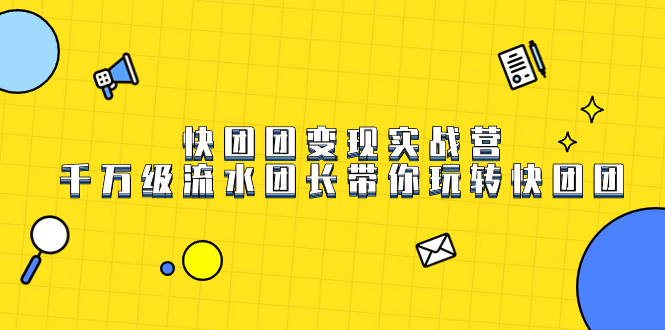 快团团变现实战营，千万级流水团长带你玩转快团团-南风轻创