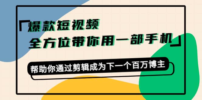 爆款短视频，全方位带你用一部手机，帮助你通过剪辑成为下一个百万博主-南风轻创