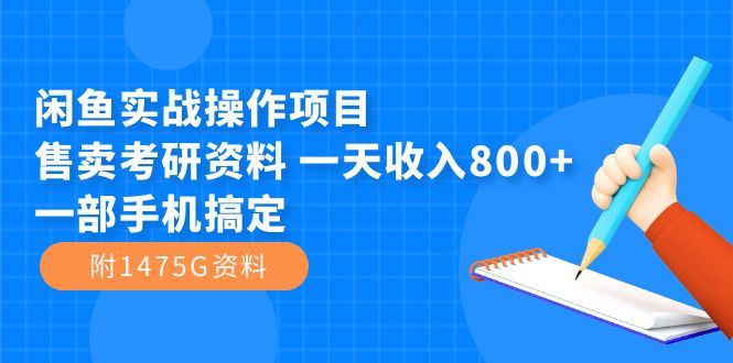 闲鱼实战操作项目，售卖考研资料 一天收入800+一部手机搞定（附1475G资料）-南风轻创