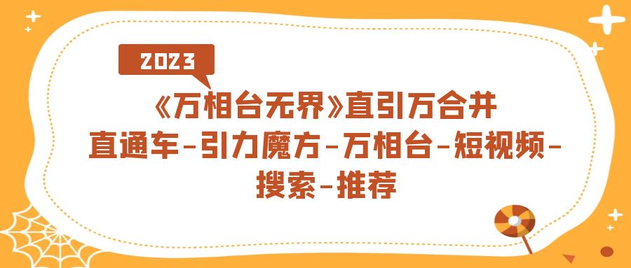 《万相台-无界》直引万合并，直通车-引力魔方-万相台-短视频-搜索-推荐-南风轻创