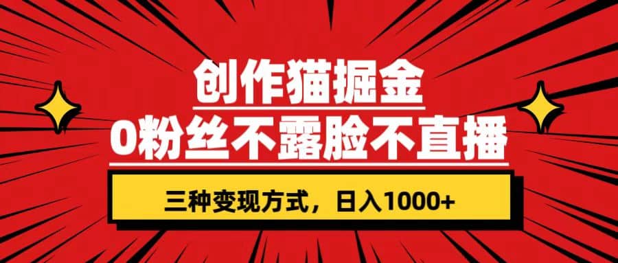 创作猫掘金，0粉丝不直播不露脸，三种变现方式 日入1000+轻松上手(附资料)-南风轻创