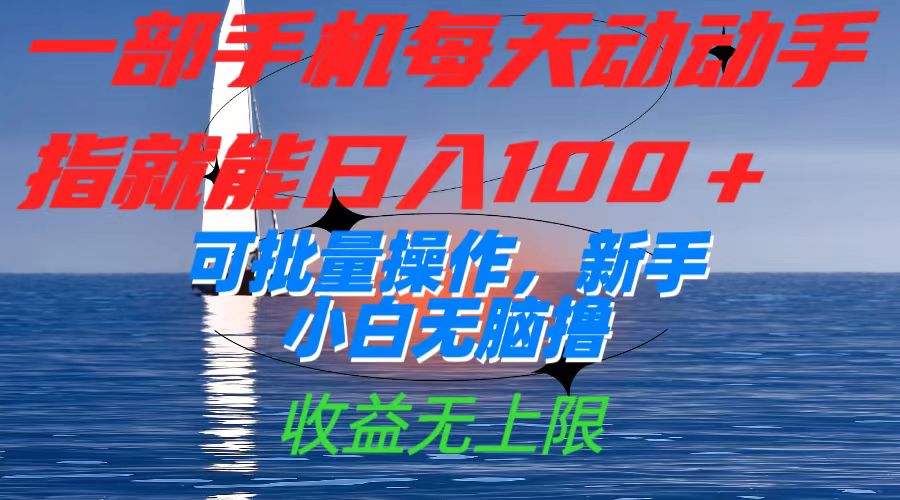 一部手机每天动动手指就能日入100+可批量操作，新手小白无脑撸，收益无上限-南风轻创