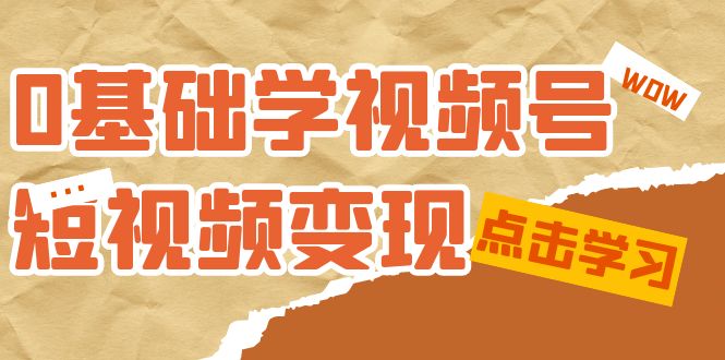 0基础学-视频号短视频变现：适合新人学习的短视频变现课（10节课）-南风轻创
