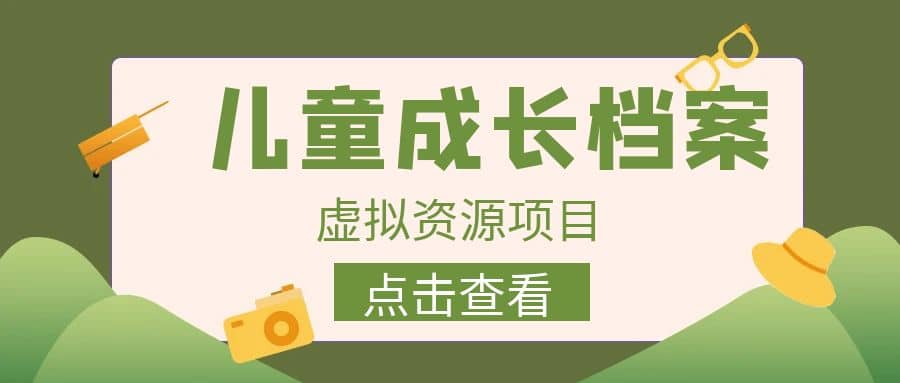 收费980的长期稳定项目，儿童成长档案虚拟资源变现-南风轻创