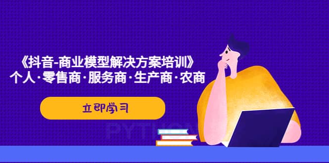 《抖音-商业-模型解决·方案培训》个人·零售商·服务商·生产商·农商-南风轻创