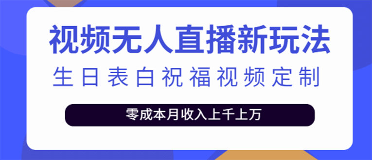 短视频无人直播新玩法，生日表白祝福视频定制，一单利润10-20元【附模板】-南风轻创